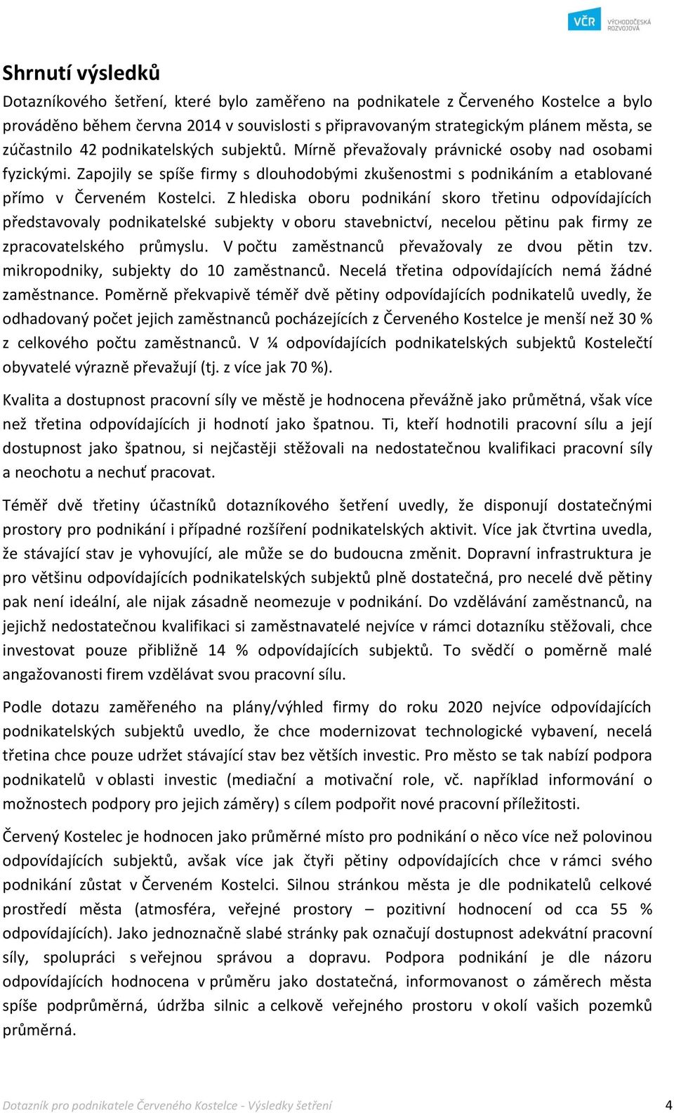 Z hlediska oboru podnikání skoro třetinu odpovídajících představovaly podnikatelské subjekty v oboru stavebnictví, necelou pětinu pak firmy ze zpracovatelského průmyslu.