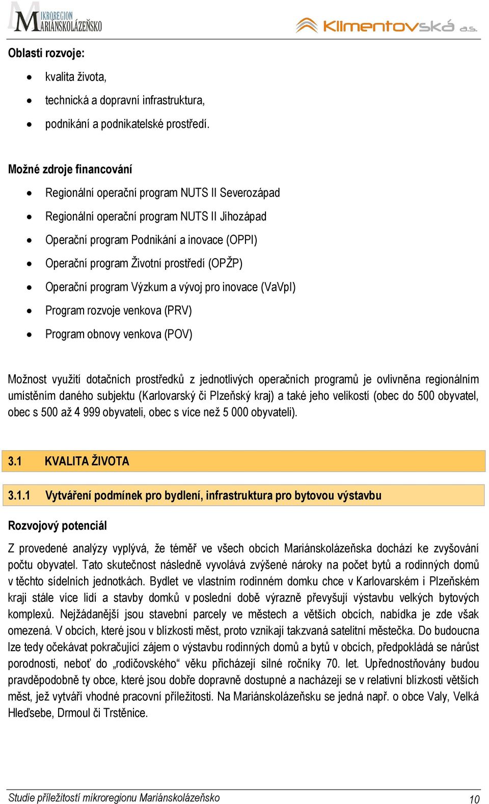 (OPŢP) Operační program Výzkum a vývoj pro inovace (VaVpI) Program rozvoje venkova (PRV) Program obnovy venkova (POV) Moţnost vyuţití dotačních prostředků z jednotlivých operačních programů je