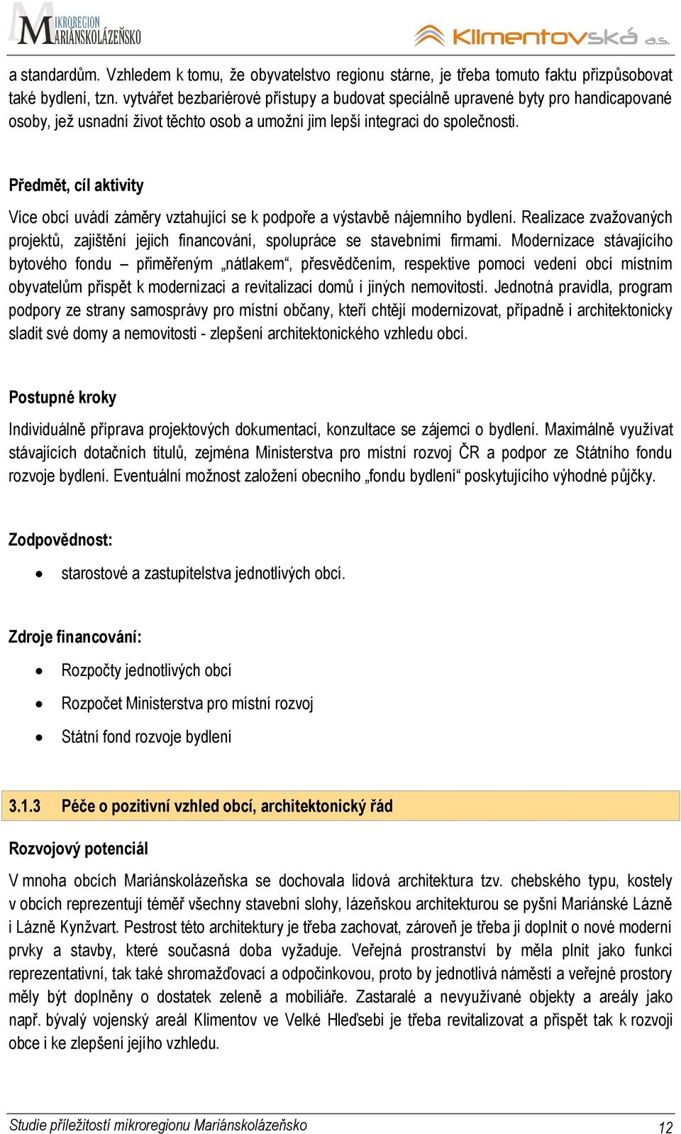 Předmět, cíl aktivity Více obcí uvádí záměry vztahující se k podpoře a výstavbě nájemního bydlení. Realizace zvaţovaných projektů, zajištění jejich financování, spolupráce se stavebními firmami.