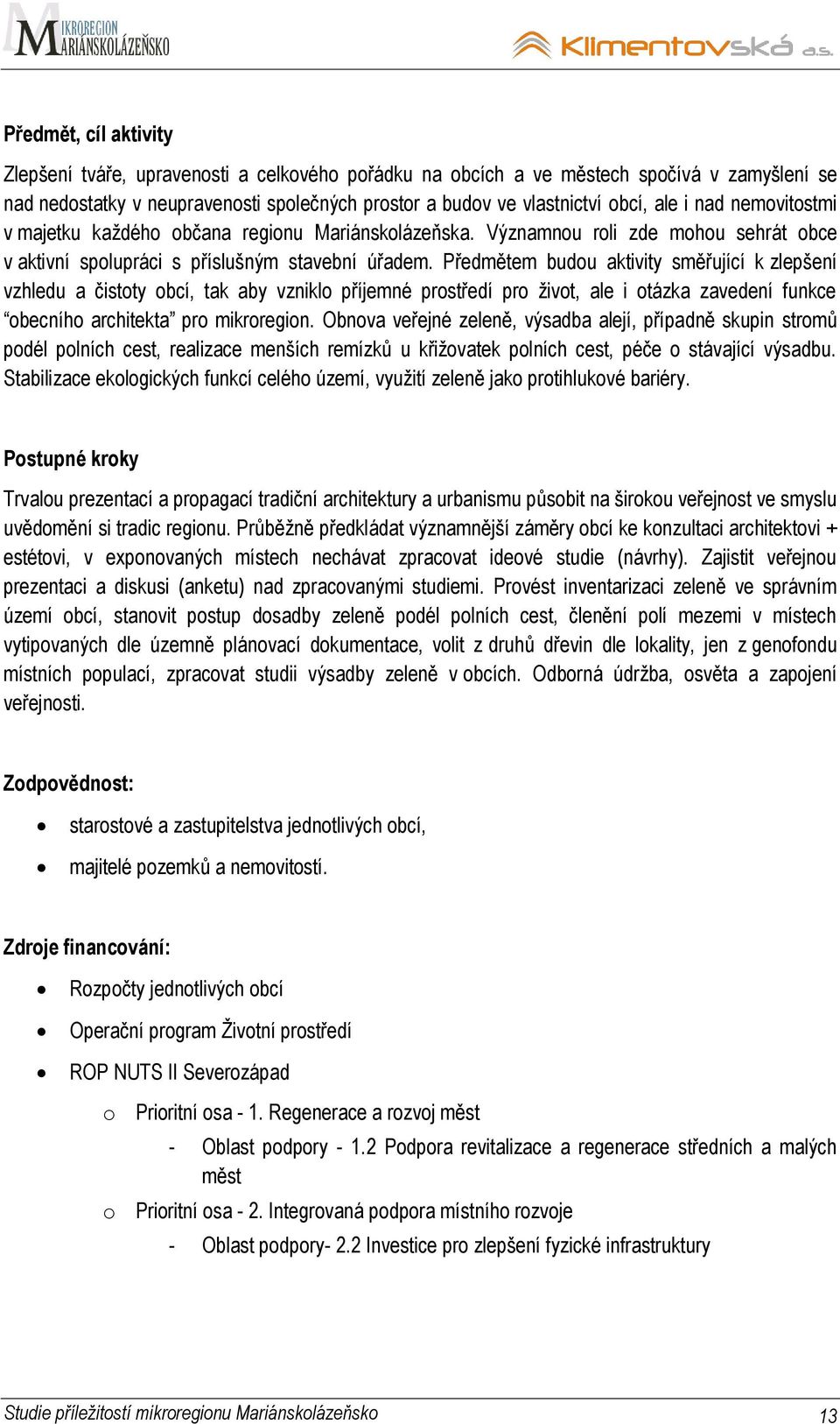 Předmětem budou aktivity směřující k zlepšení vzhledu a čistoty obcí, tak aby vzniklo příjemné prostředí pro ţivot, ale i otázka zavedení funkce obecního architekta pro mikroregion.