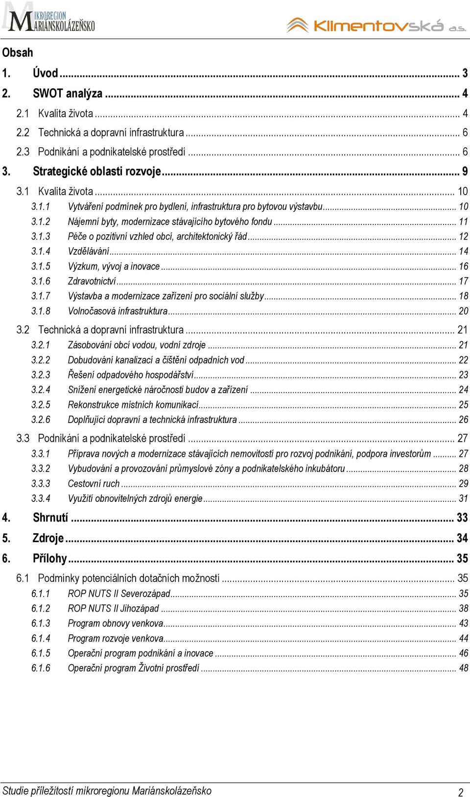 .. 12 3.1.4 Vzdělávání... 14 3.1.5 Výzkum, vývoj a inovace... 16 3.1.6 Zdravotnictví... 17 3.1.7 Výstavba a modernizace zařízení pro sociální služby... 18 3.1.8 Volnočasová infrastruktura... 20 3.