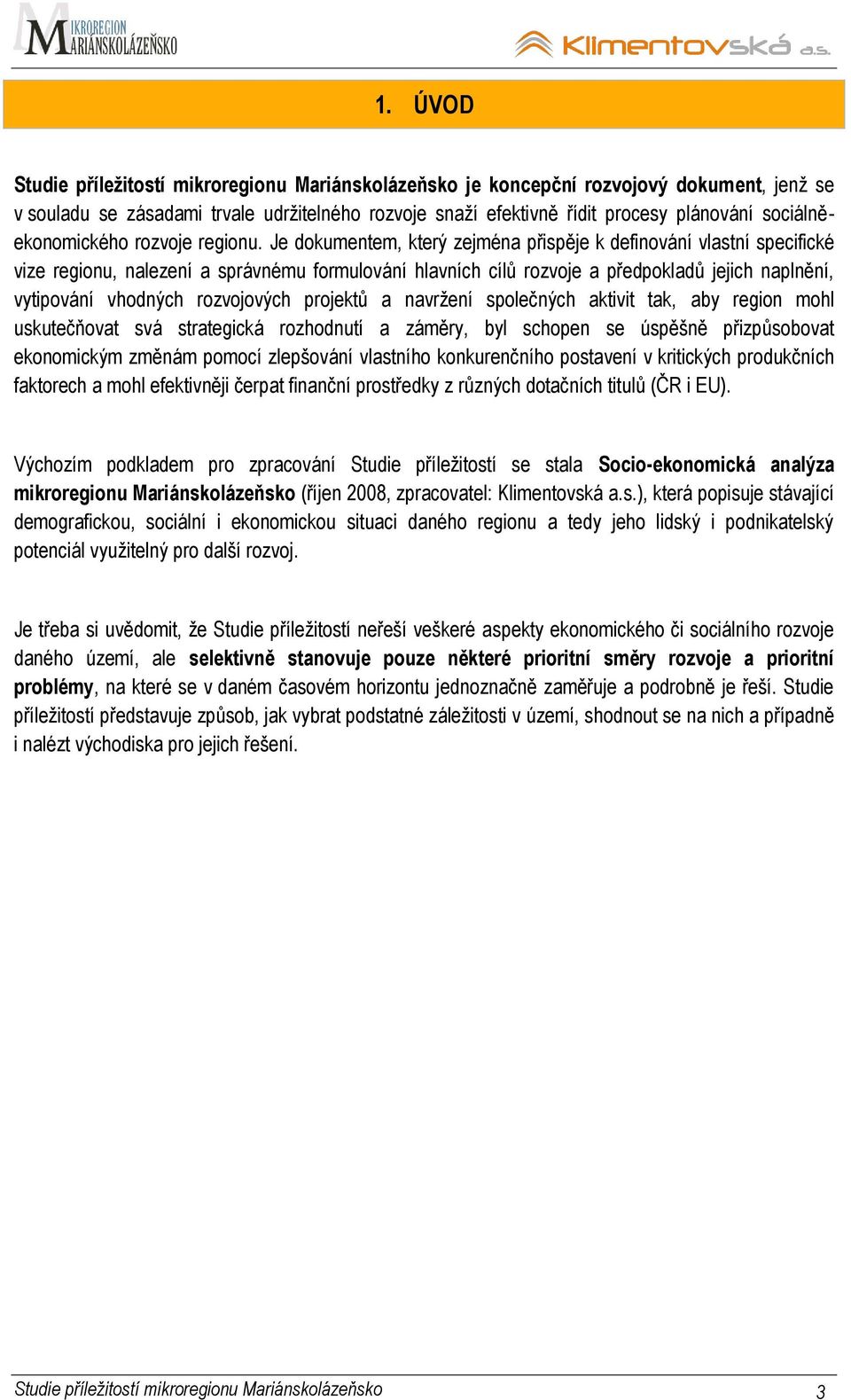 Je dokumentem, který zejména přispěje k definování vlastní specifické vize regionu, nalezení a správnému formulování hlavních cílů rozvoje a předpokladů jejich naplnění, vytipování vhodných