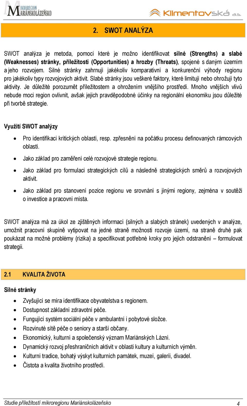 Slabé stránky jsou veškeré faktory, které limitují nebo ohroţují tyto aktivity. Je důleţité porozumět příleţitostem a ohroţením vnějšího prostředí.