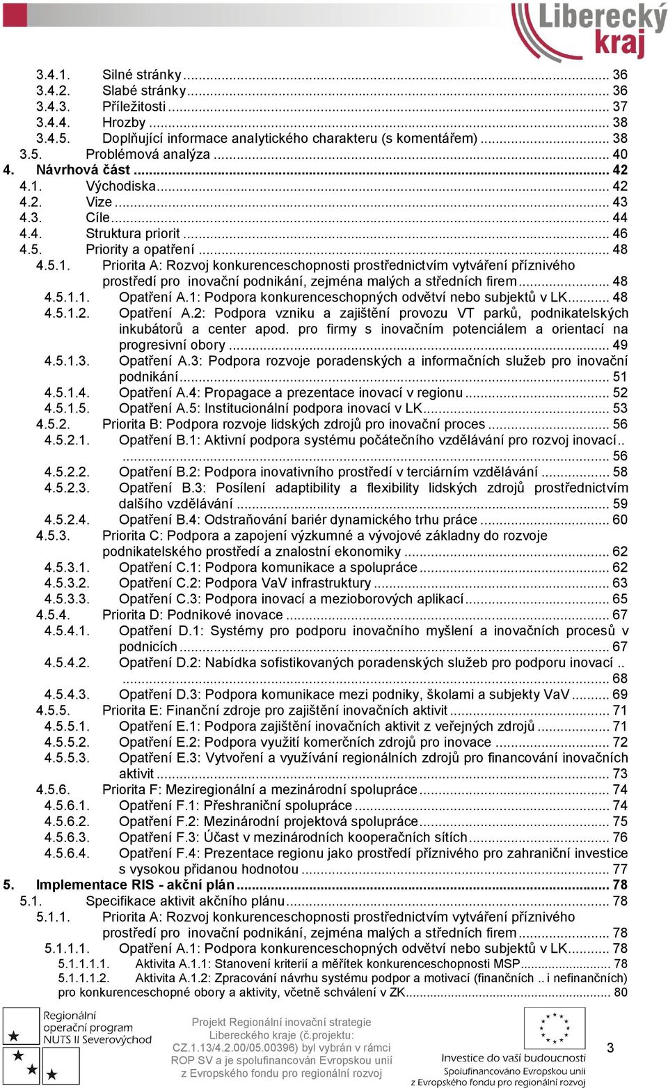 .. 48 4.5.1.1. Opatření A.1: Podpora konkurenceschopných odvětví nebo subjektů v LK... 48 4.5.1.2. Opatření A.2: Podpora vzniku a zajištění provozu VT parků, podnikatelských inkubátorů a center apod.