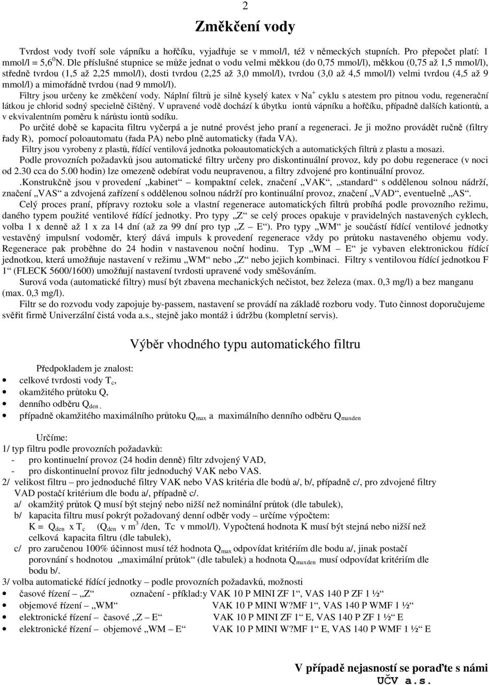 mmol/l) velmi tvrdou (4,5 až 9 mmol/l) a mimořádně tvrdou (nad 9 mmol/l). Filtry jsou určeny ke změkčení vody.