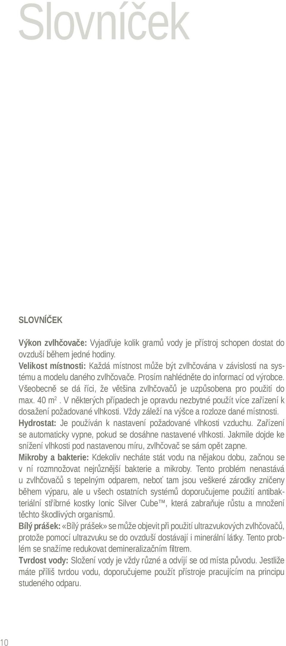 Všeobecně se dá říci, že většina zvlhčovačů je uzpůsobena pro použití do max. 40 m 2. V některých případech je opravdu nezbytné použít více zařízení k dosažení požadované vlhkosti.