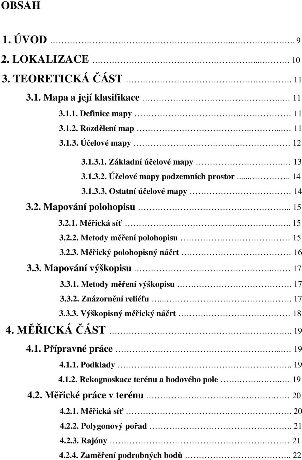 3. Mapování výškopisu.. 17 3.3.1. Metody měření výškopisu.. 17 3.3.2. Znázornění reliéfu...... 17 3.3.3. Výškopisný měřický náčrt. 18 4. MĚŘICKÁ ČÁST.. 19 4.1. Přípravné práce... 19 4.1.1. Podklady.