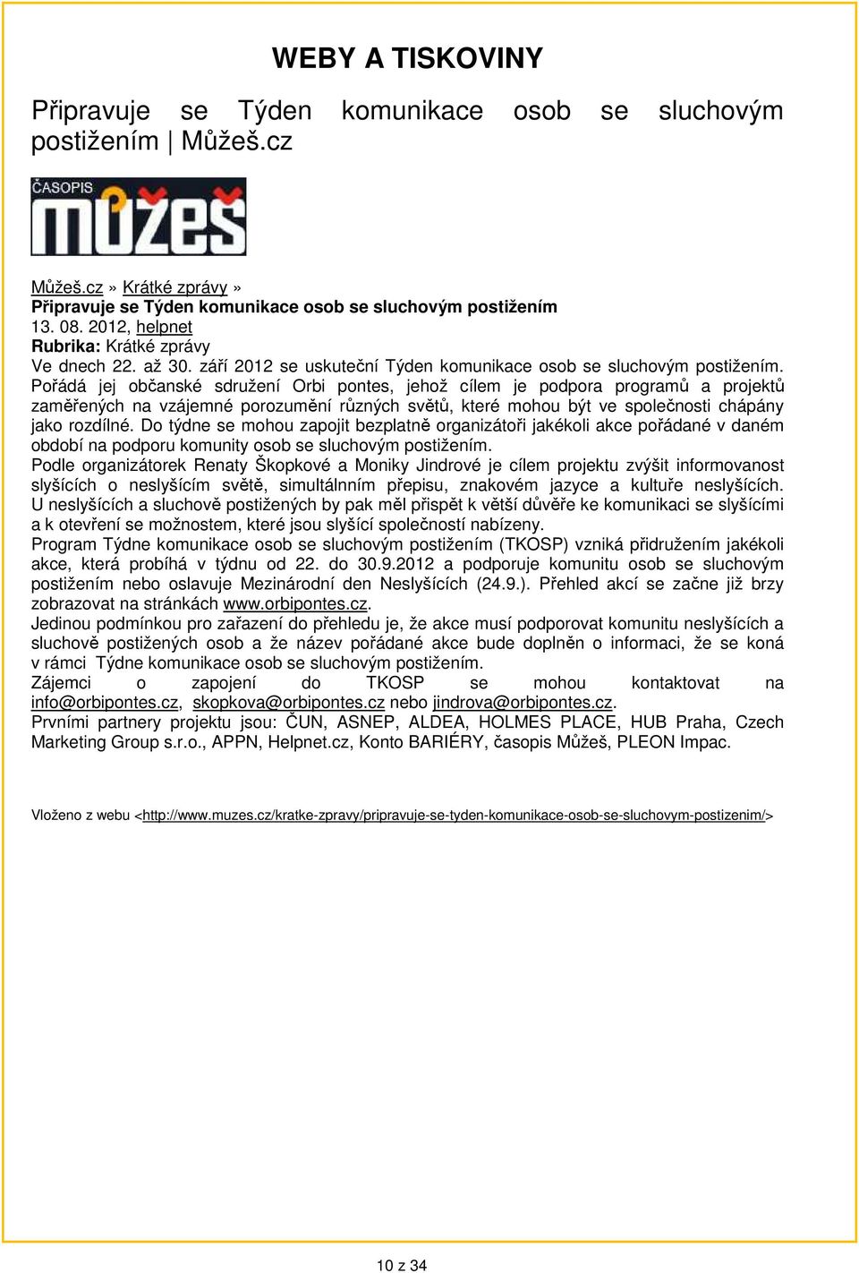 Pořádá jej občanské sdružení Orbi pontes, jehož cílem je podpora programů a projektů zaměřených na vzájemné porozumění různých světů, které mohou být ve společnosti chápány jako rozdílné.