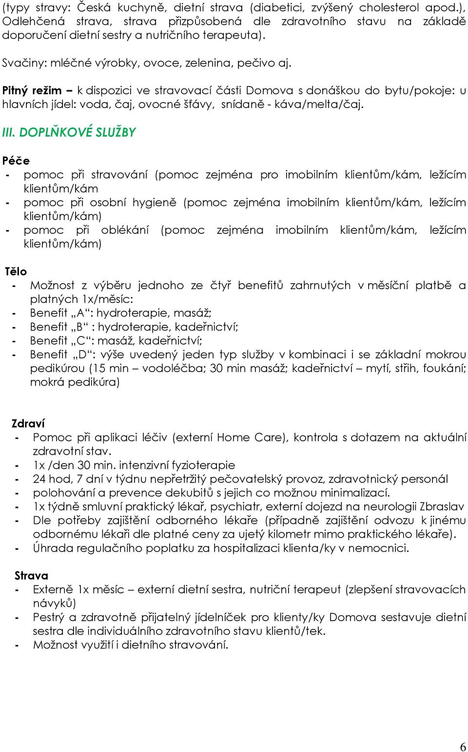 Pitný režim k dispozici ve stravovací části Domova s donáškou do bytu/pokoje: u hlavních jídel: voda, čaj, ovocné šťávy, snídaně - káva/melta/čaj. III.