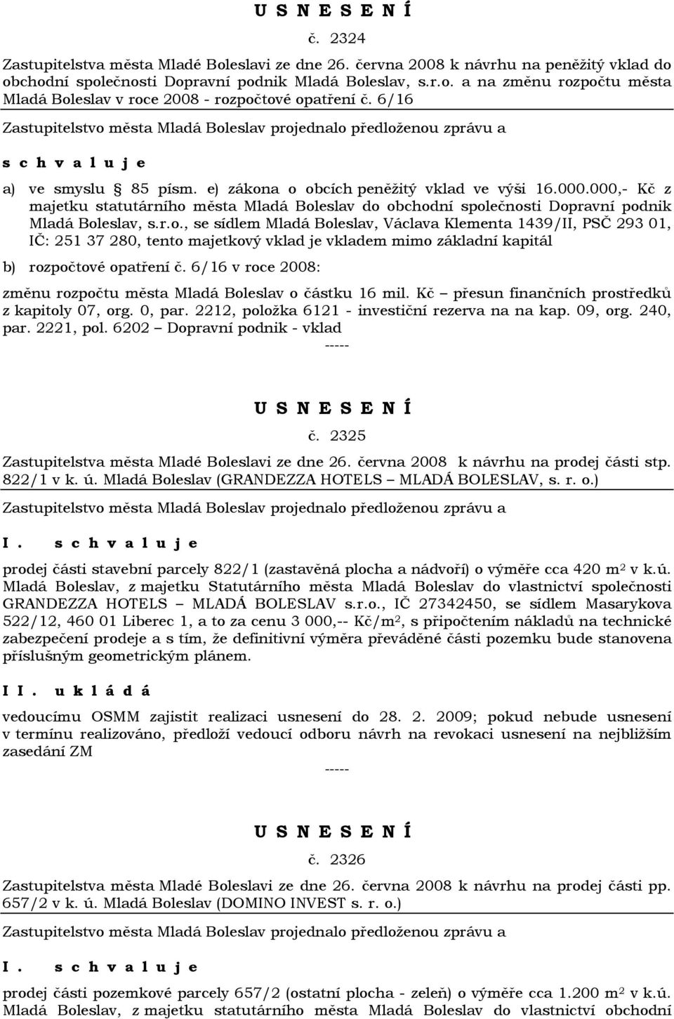 6/16 v roce 2008: změnu rozpočtu města Mladá Boleslav o částku 16 mil. Kč přesun finančních prostředků z kapitoly 07, org. 0, par. 2212, položka 6121 - investiční rezerva na na kap. 09, org. 240, par.