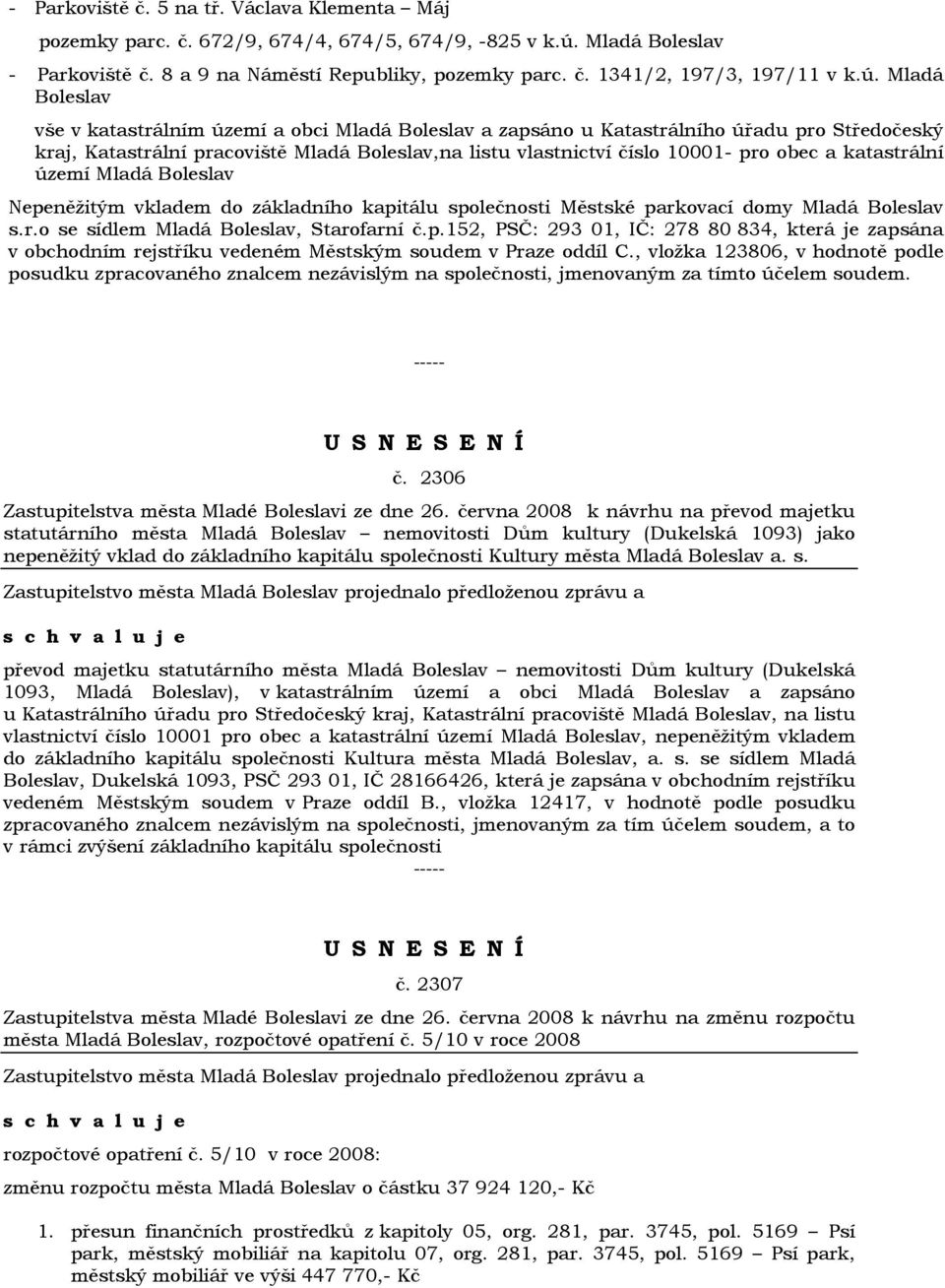 a katastrální území Mladá Boleslav Nepeněžitým vkladem do základního kapitálu společnosti Městské parkovací domy Mladá Boleslav s.r.o se sídlem Mladá Boleslav, Starofarní č.p.152, PSČ: 293 01, IČ: 278 80 834, která je zapsána v obchodním rejstříku vedeném Městským soudem v Praze oddíl C.