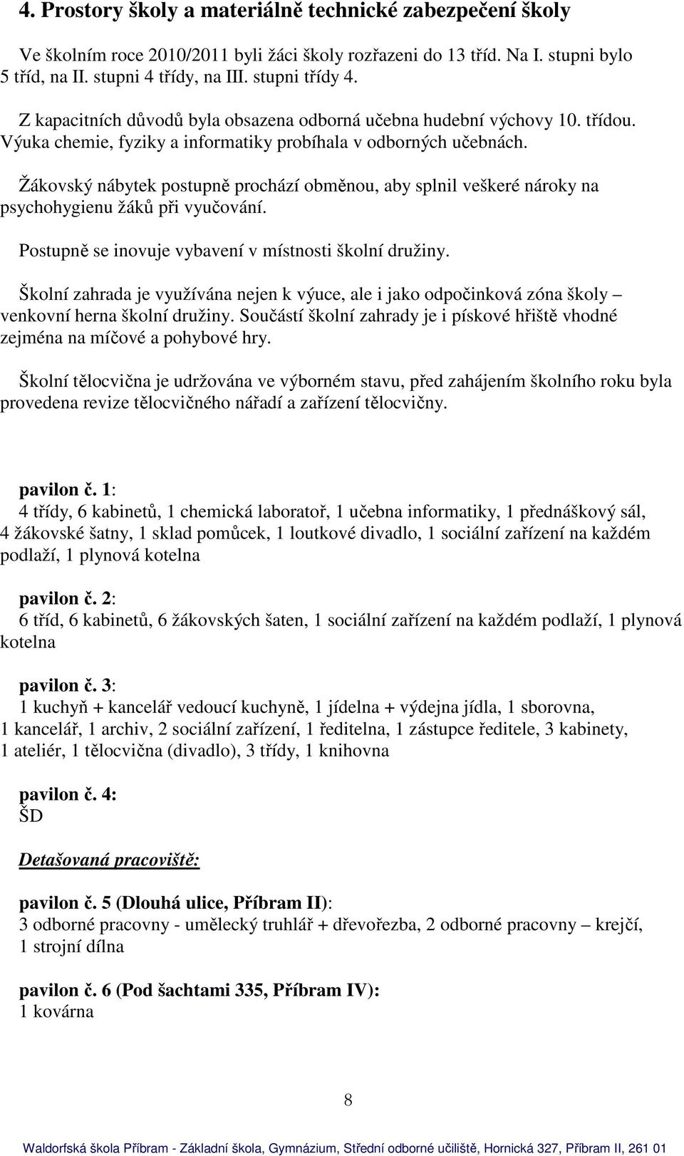 Žákovský nábytek postupně prochází obměnou, aby splnil veškeré nároky na psychohygienu žáků při vyučování. Postupně se inovuje vybavení v místnosti školní družiny.