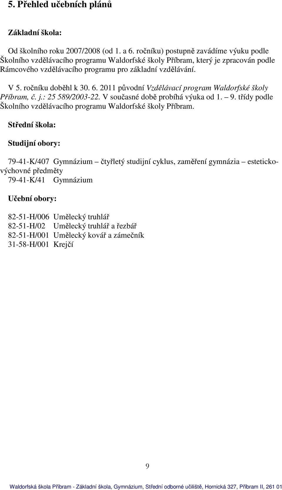 ročníku doběhl k 30. 6. 2011 původní Vzdělávací program Waldorfské školy Příbram, č. j.: 25 589/2003-22. V současné době probíhá výuka od 1. 9.