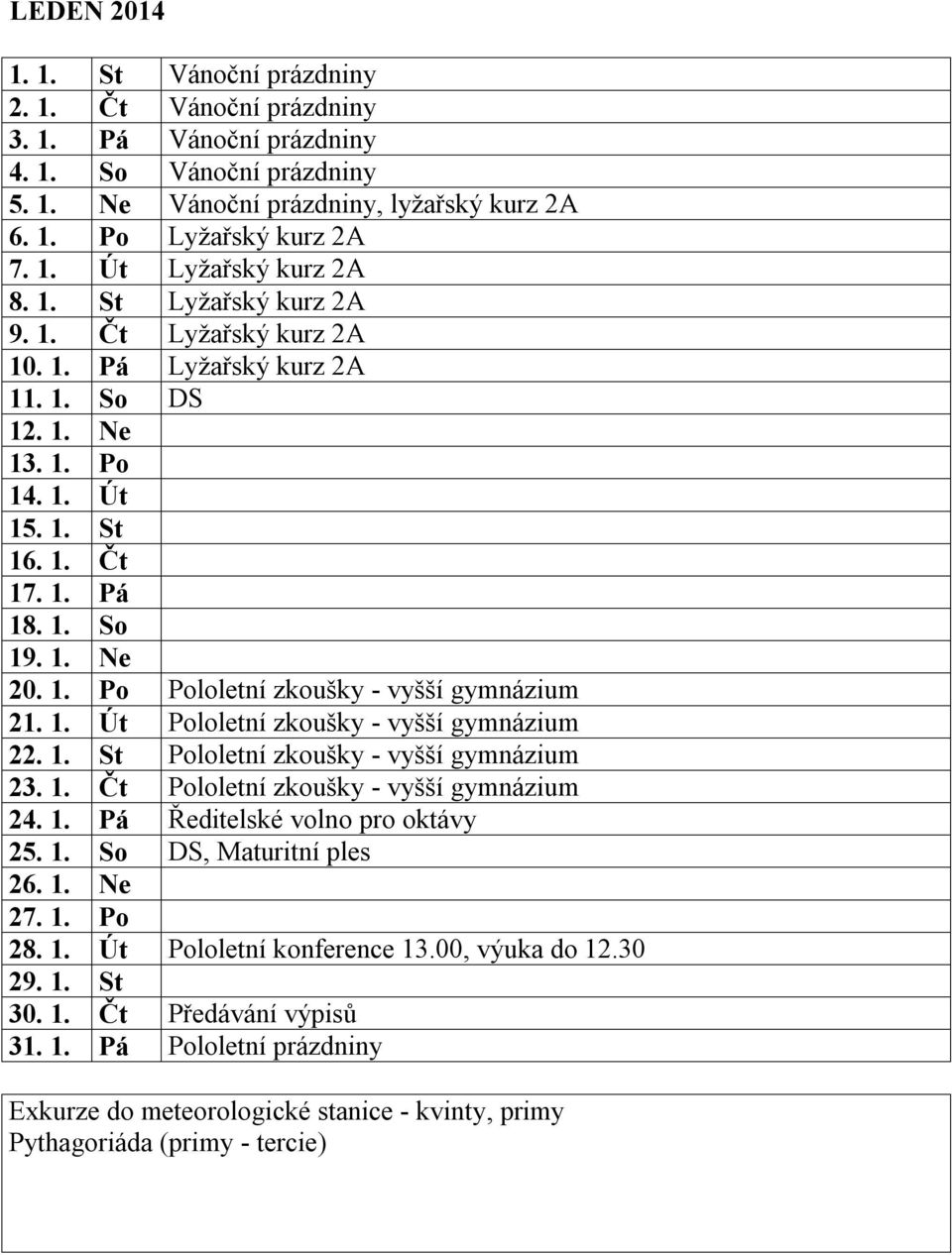 1. Út Pololetní zkoušky - vyšší gymnázium 22. 1. St Pololetní zkoušky - vyšší gymnázium 23. 1. Čt Pololetní zkoušky - vyšší gymnázium 24. 1. Pá Ředitelské volno pro oktávy 25. 1. So DS, Maturitní ples 26.