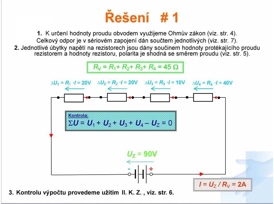 Jednotlivé úbytky napětí na rezistorech jsou dány součinem hodnoty protékajícího proudu rezistorem a hodnoty rezistoru, polarita je shodná se