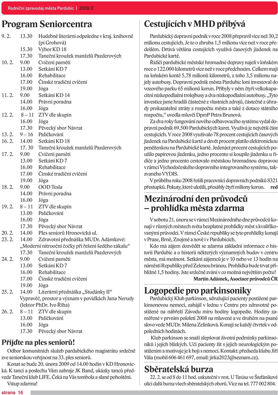 2. 14.00 Setkání KD 18 17. 30 Taneční kroužek manželů Pazderových 17. 2. 9.00 Cvičení paměti 13.00 Setkání KD 7 16.00 Rehabilitace 17.00 Čínské tradiční cvičení 19.00 Jóga 18. 2. 9.00 OOD Tesla 14.