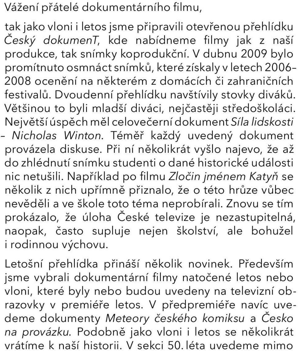 Většinou to byli mladší diváci, nejčastěji středoškoláci. Největší úspěch měl celovečerní dokument Síla lidskosti Nicholas Winton. Téměř každý uvedený dokument provázela diskuse.