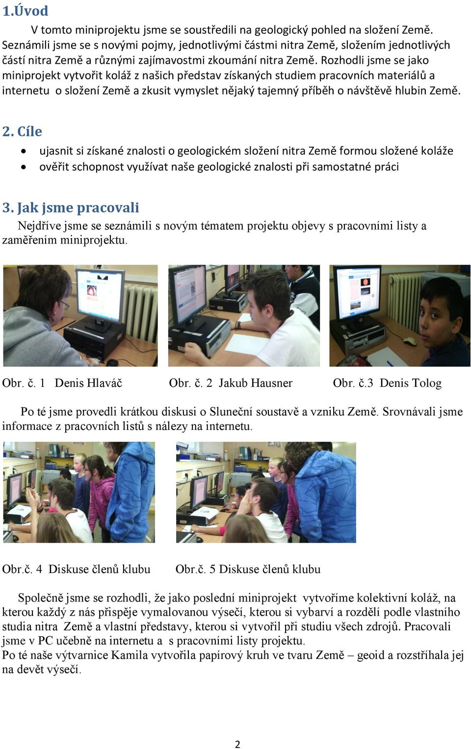 Rozhodli jsme se jako miniprojekt vytvořit koláž z našich představ získaných studiem pracovních materiálů a internetu o složení Země a zkusit vymyslet nějaký tajemný příběh o návštěvě hlubin Země. 2.