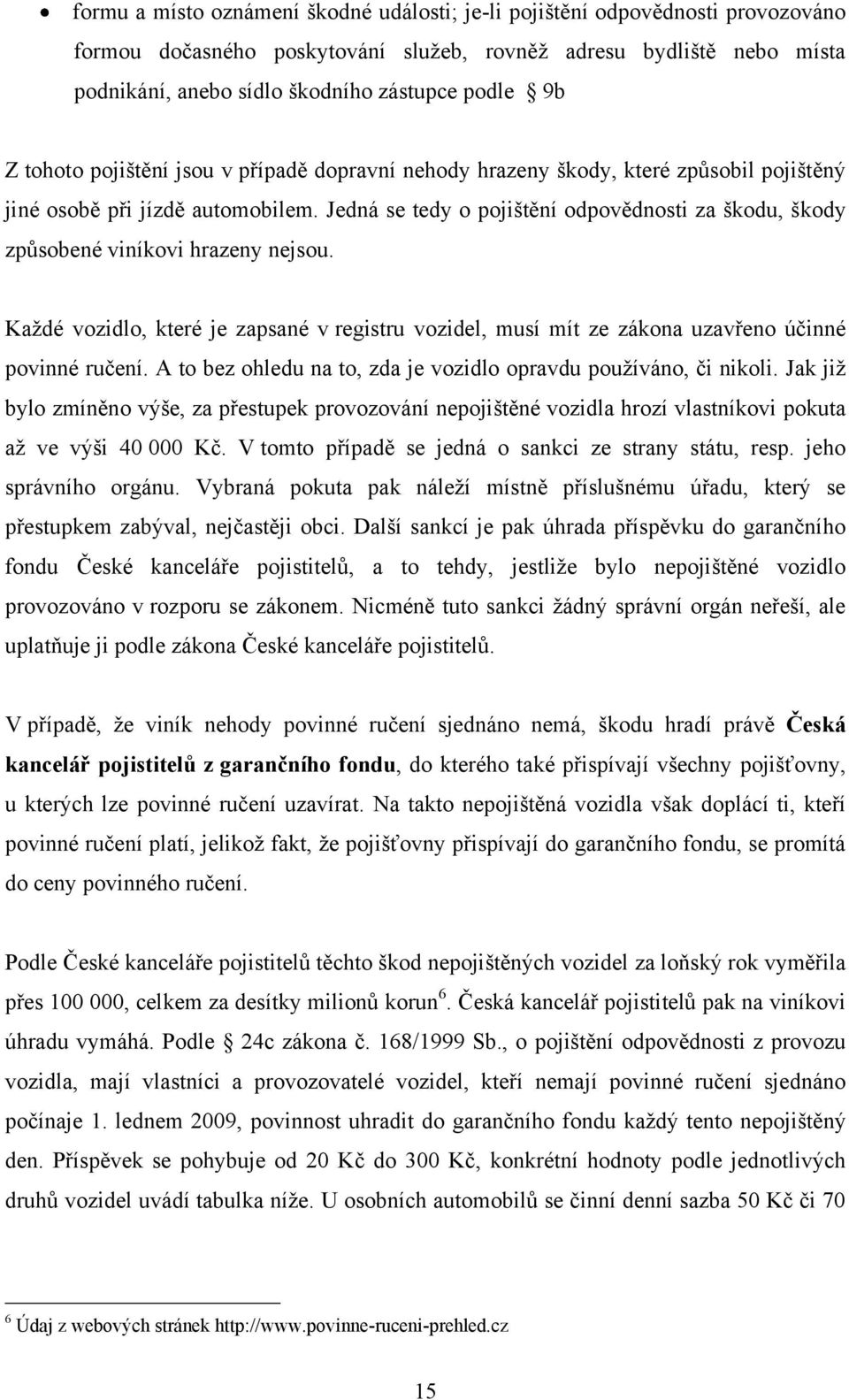 Jedná se tedy o pojištění odpovědnosti za škodu, škody způsobené viníkovi hrazeny nejsou. Kaţdé vozidlo, které je zapsané v registru vozidel, musí mít ze zákona uzavřeno účinné povinné ručení.