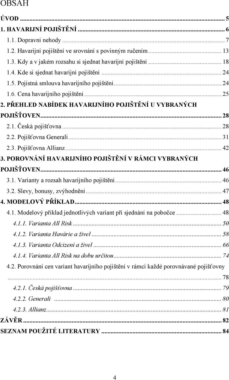 1. Česká pojišťovna... 28 2.2. Pojišťovna Generali... 31 2.3. Pojišťovna Allianz... 42 3. POROVNÁNÍ HAVARIJNÍHO POJIŠTĚNÍ V RÁMCI VYBRANÝCH POJIŠŤOVEN... 46 3.1. Varianty a rozsah havarijního pojištění.