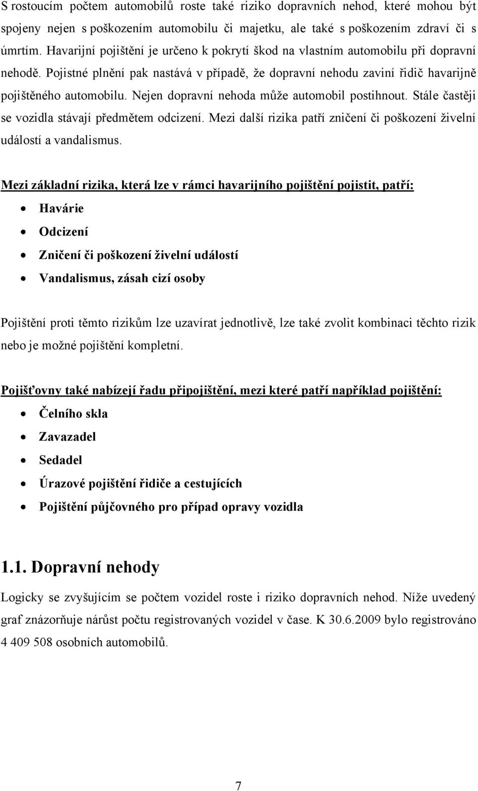 Nejen dopravní nehoda můţe automobil postihnout. Stále častěji se vozidla stávají předmětem odcizení. Mezi další rizika patří zničení či poškození ţivelní událostí a vandalismus.