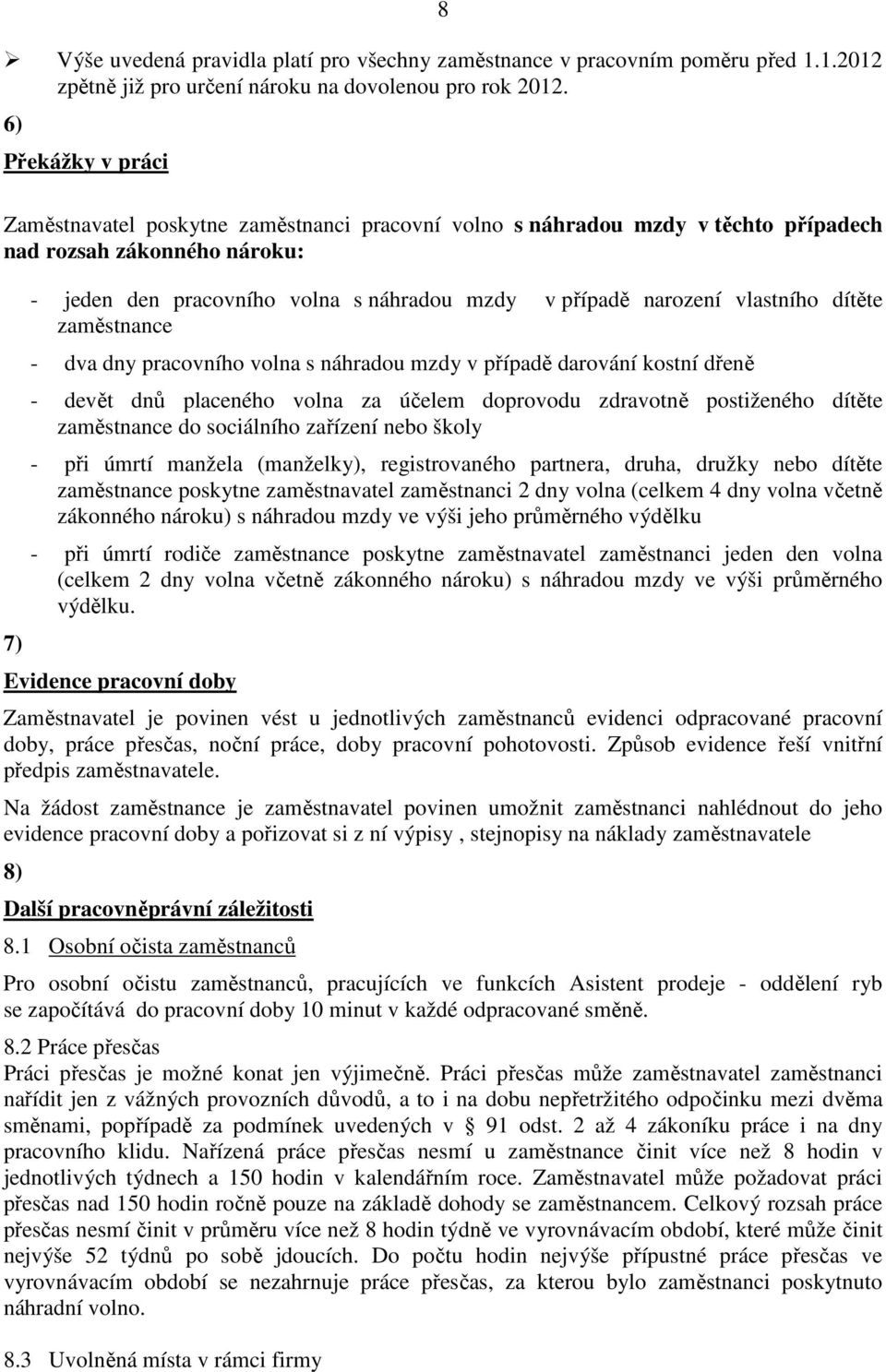 narození vlastního dítěte zaměstnance - dva dny pracovního volna s náhradou mzdy v případě darování kostní dřeně - devět dnů placeného volna za účelem doprovodu zdravotně postiženého dítěte