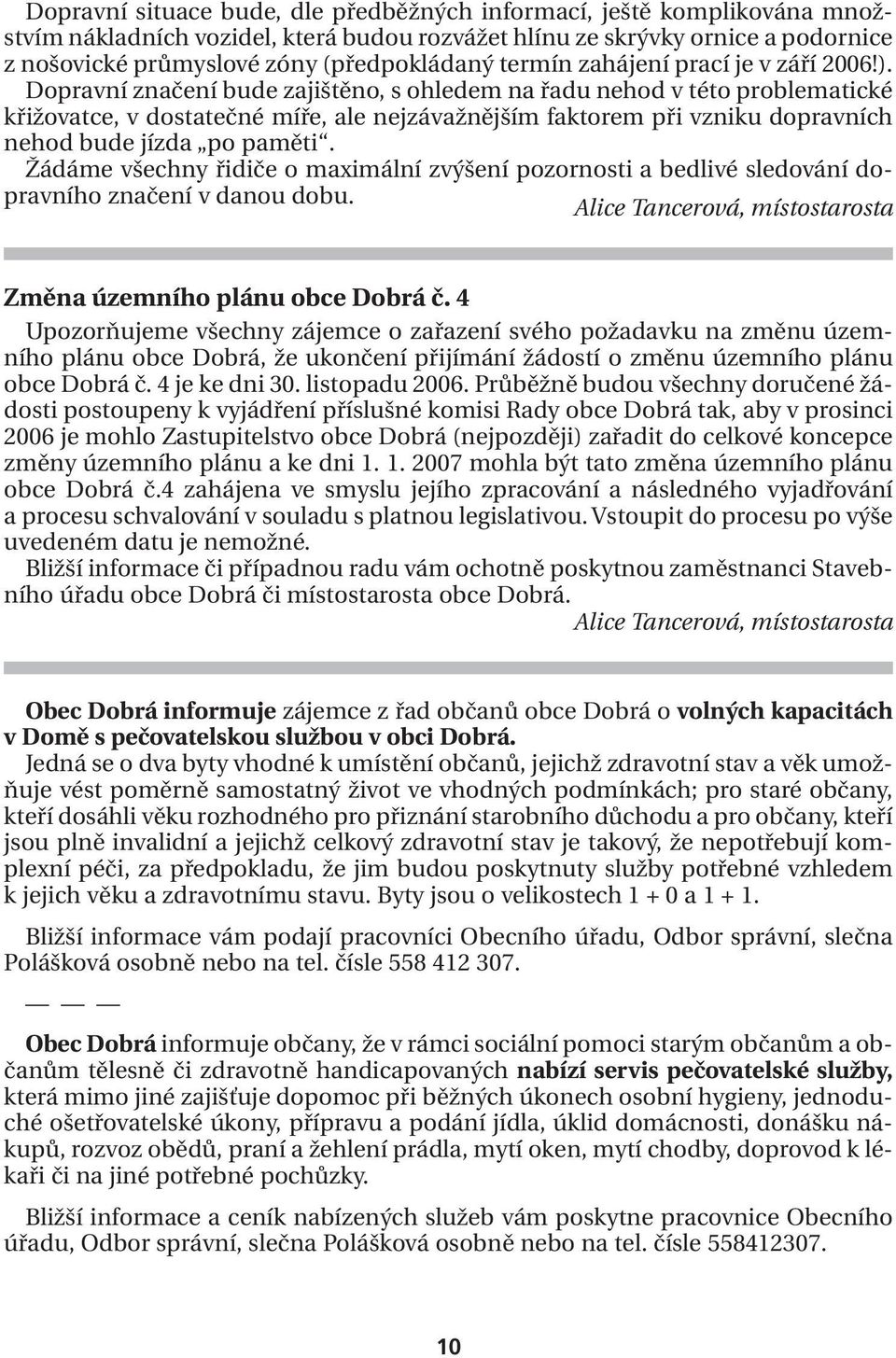 Dopravní značení bude zajištěno, s ohledem na řadu nehod v této problematické křižovatce, v dostatečné míře, ale nejzávažnějším faktorem při vzniku dopravních nehod bude jízda po paměti.