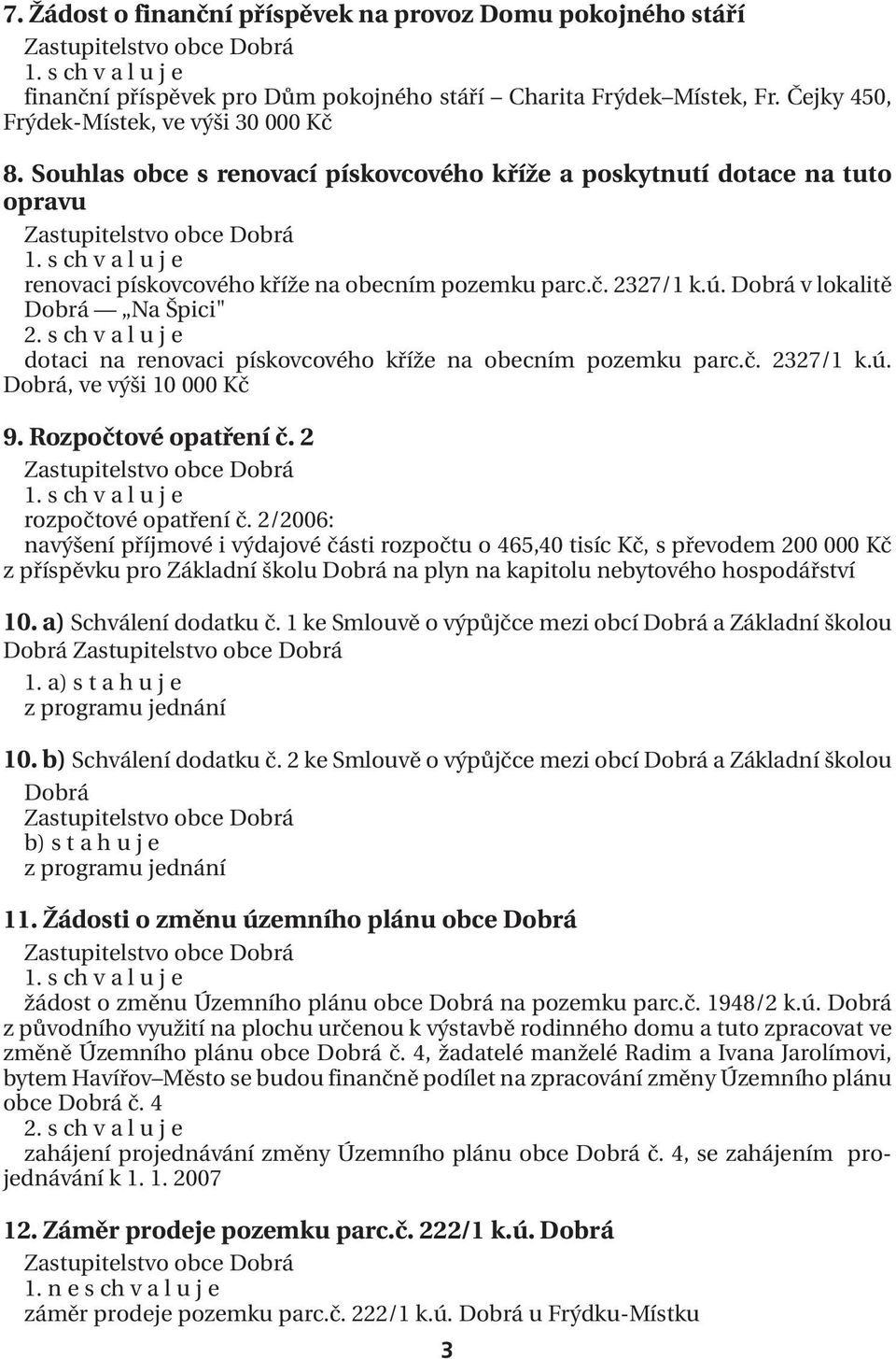 s ch v a l u j e dotaci na renovaci pískovcového kříže na obecním pozemku parc.č. 2327/1 k.ú. Dobrá, ve výši 10 000 Kč 9. Rozpočtové opatření č. 2 rozpočtové opatření č.