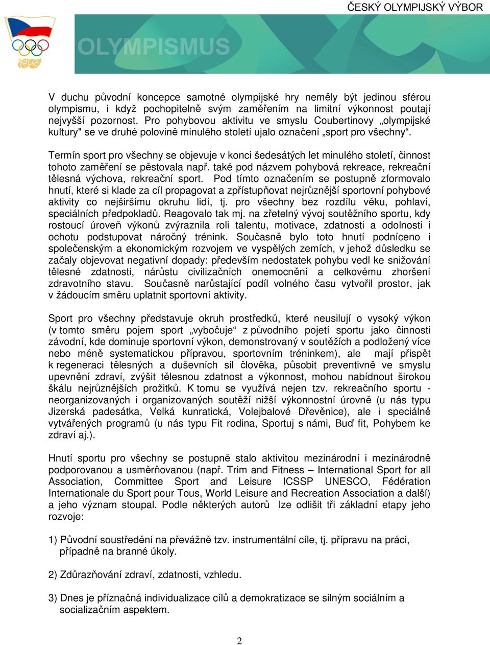 Termín sport pro všechny se objevuje v konci šedesátých let minulého století, činnost tohoto zaměření se pěstovala např. také pod názvem pohybová rekreace, rekreační tělesná výchova, rekreační sport.