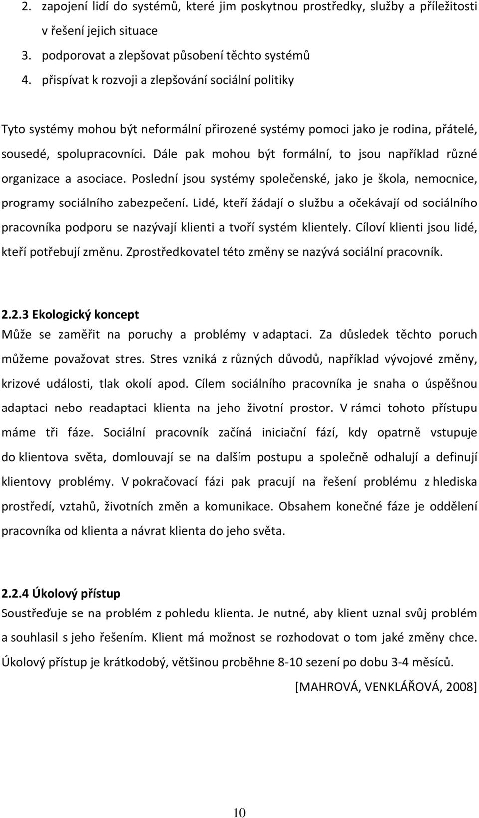 Dále pak mohou být formální, to jsou například různé organizace a asociace. Poslední jsou systémy společenské, jako je škola, nemocnice, programy sociálního zabezpečení.