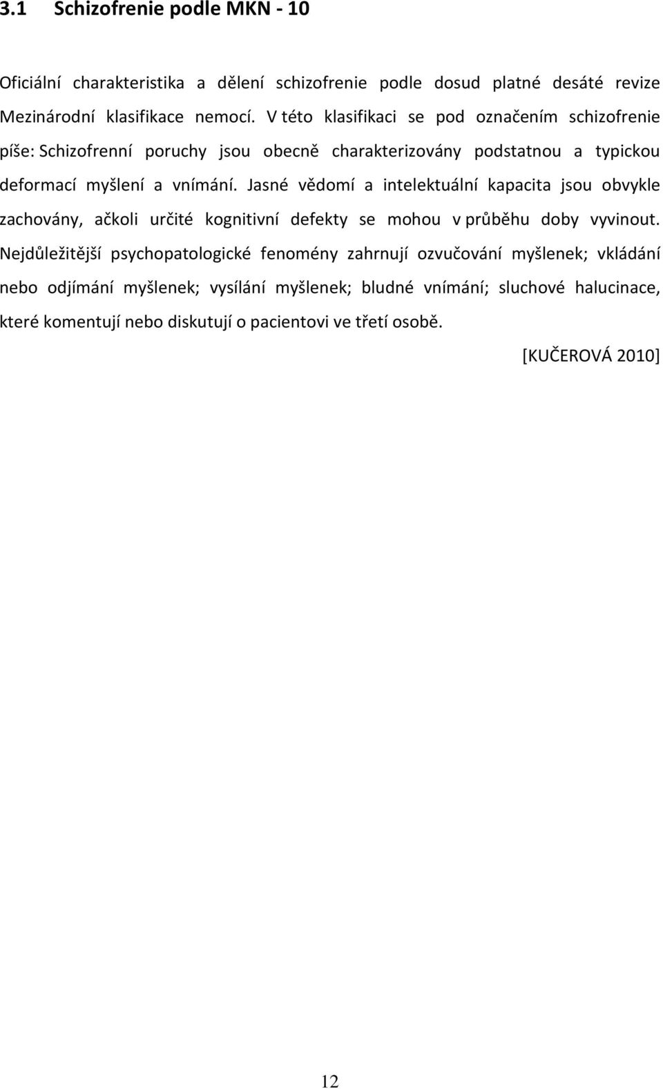 Jasné vědomí a intelektuální kapacita jsou obvykle zachovány, ačkoli určité kognitivní defekty se mohou v průběhu doby vyvinout.