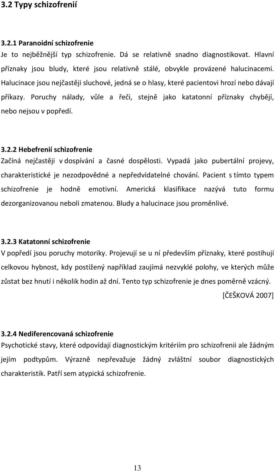 Poruchy nálady, vůle a řeči, stejně jako katatonní příznaky chybějí, nebo nejsou v popředí. 3.2.2 Hebefrenií schizofrenie Začíná nejčastěji v dospívání a časné dospělosti.