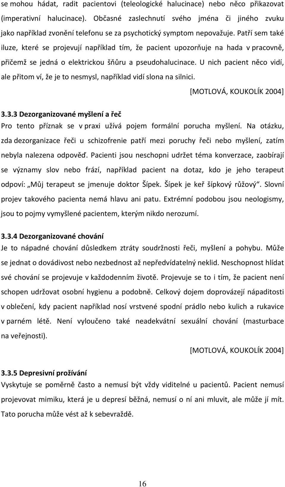 Patří sem také iluze, které se projevují například tím, že pacient upozorňuje na hada v pracovně, přičemž se jedná o elektrickou šňůru a pseudohalucinace.