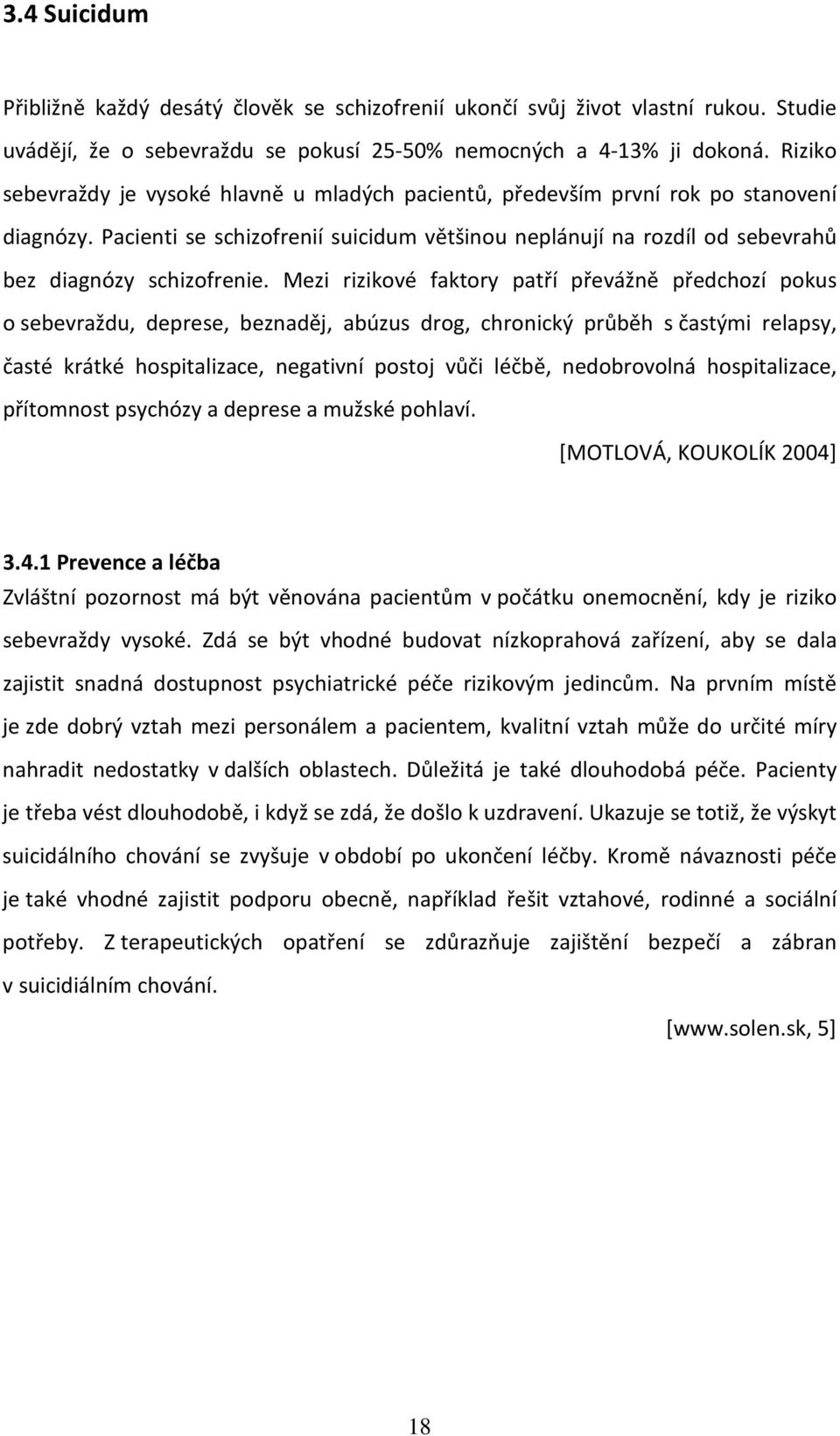 Mezi rizikové faktory patří převážně předchozí pokus o sebevraždu, deprese, beznaděj, abúzus drog, chronický průběh s častými relapsy, časté krátké hospitalizace, negativní postoj vůči léčbě,