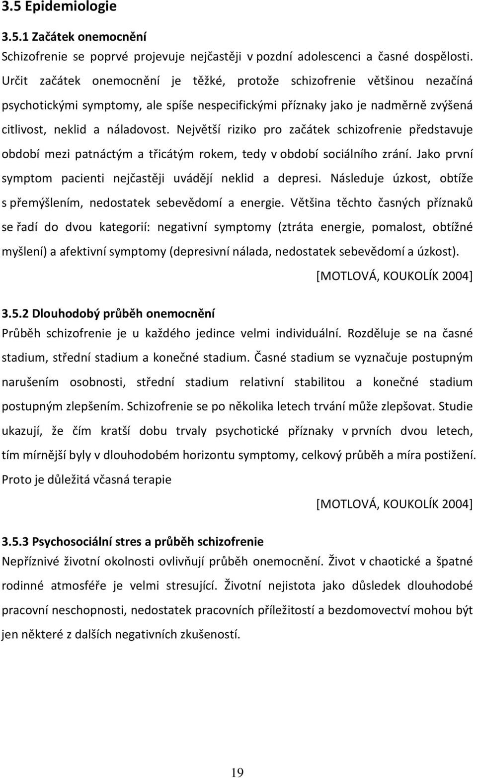 Největší riziko pro začátek schizofrenie představuje období mezi patnáctým a třicátým rokem, tedy v období sociálního zrání. Jako první symptom pacienti nejčastěji uvádějí neklid a depresi.