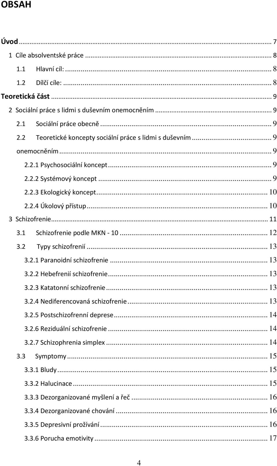 .. 10 3 Schizofrenie...11 3.1 Schizofrenie podle MKN - 10... 12 3.2 Typy schizofrenií... 13 3.2.1 Paranoidní schizofrenie... 13 3.2.2 Hebefrenií schizofrenie... 13 3.2.3 Katatonní schizofrenie... 13 3.2.4 Nediferencovaná schizofrenie.