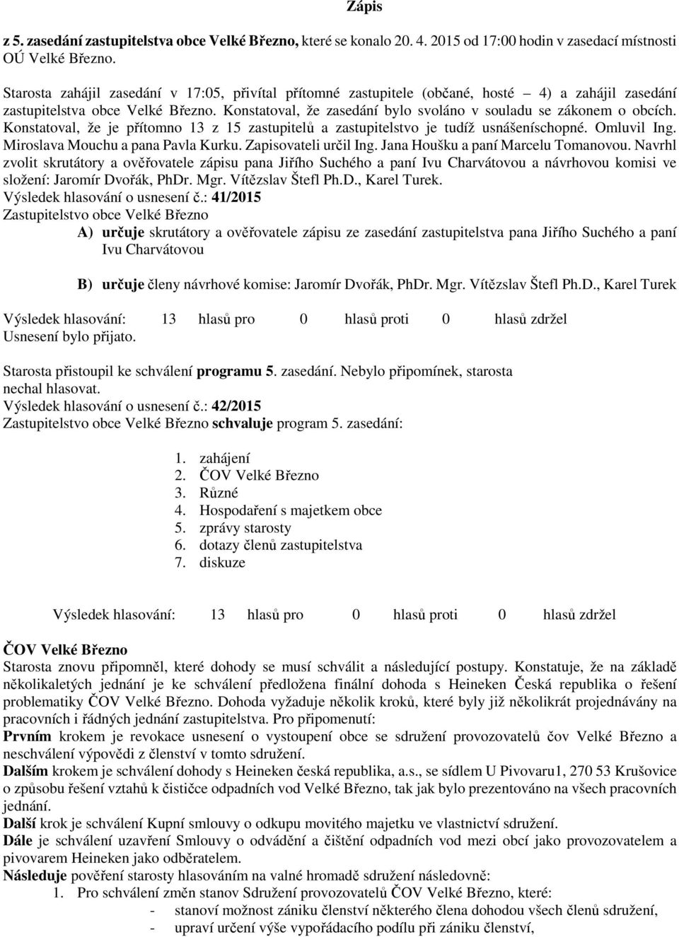 Konstatoval, že zasedání bylo svoláno v souladu se zákonem o obcích. Konstatoval, že je přítomno 13 z 15 zastupitelů a zastupitelstvo je tudíž usnášeníschopné. Omluvil Ing.