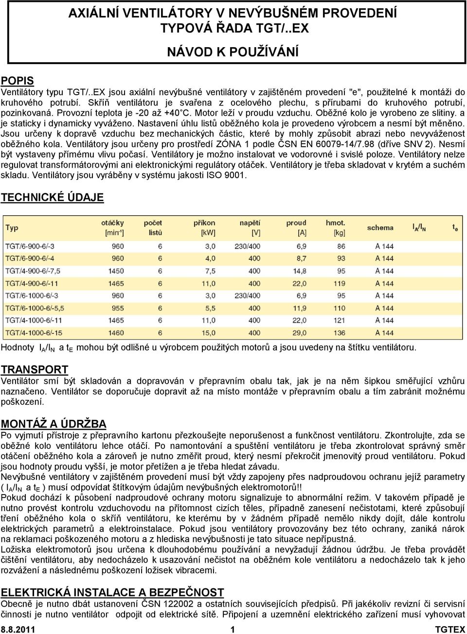 Skříň ventilátoru je svařena z ocelového plechu, s přírubami do kruhového potrubí, pozinkovaná. Provozní teplota je -20 až +40 C. Motor leží v proudu vzduchu. Oběžné kolo je vyrobeno ze slitiny.