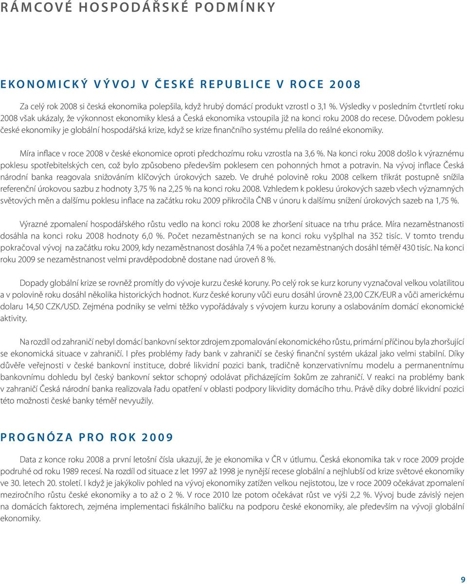 Důvodem poklesu české ekonomiky je globální hospodářská krize, když se krize finančního systému přelila do reálné ekonomiky.