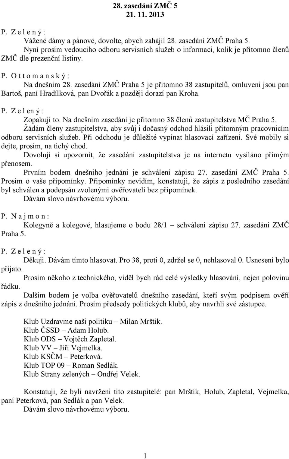 zasedání ZMČ Praha 5 je přítomno 38 zastupitelů, omluveni jsou pan Bartoš, paní Hradílková, pan Dvořák a později dorazí pan Kroha. P. Z e l en ý : Zopakuji to.