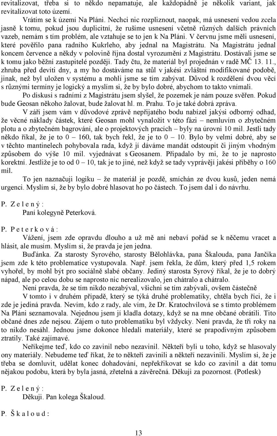 Pláni. V červnu jsme měli usnesení, které pověřilo pana radního Kukrleho, aby jednal na Magistrátu. Na Magistrátu jednal koncem července a někdy v polovině října dostal vyrozumění z Magistrátu.