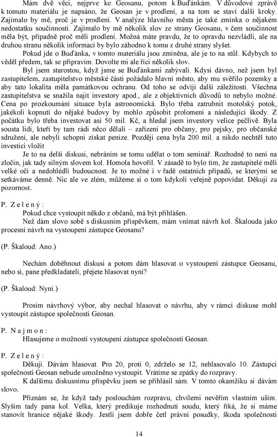 Možná máte pravdu, že to opravdu nezvládli, ale na druhou stranu několik informací by bylo záhodno k tomu z druhé strany slyšet. Pokud jde o Buďánka, v tomto materiálu jsou zmíněna, ale je to na stůl.