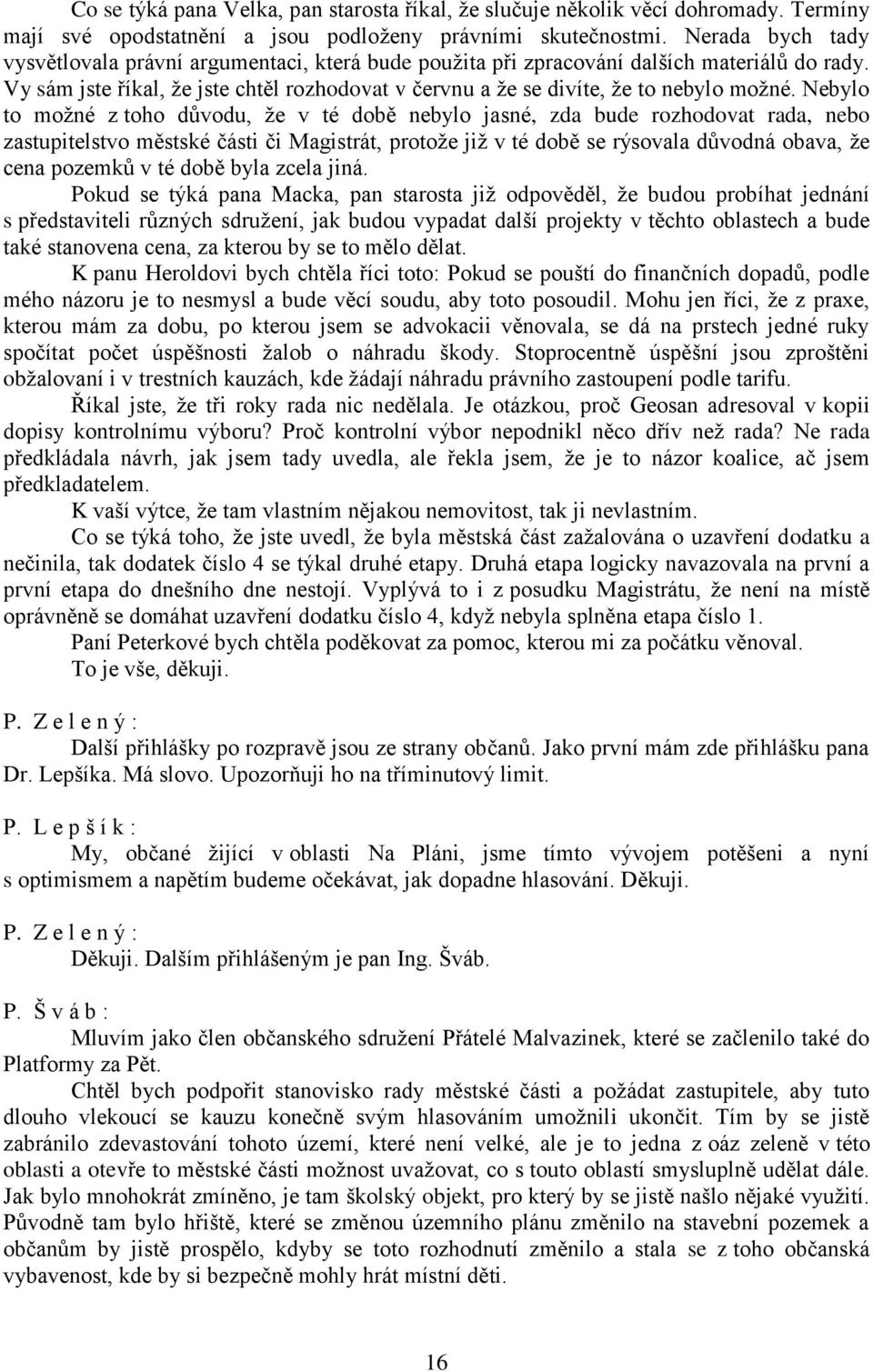 Nebylo to možné z toho důvodu, že v té době nebylo jasné, zda bude rozhodovat rada, nebo zastupitelstvo městské části či Magistrát, protože již v té době se rýsovala důvodná obava, že cena pozemků v