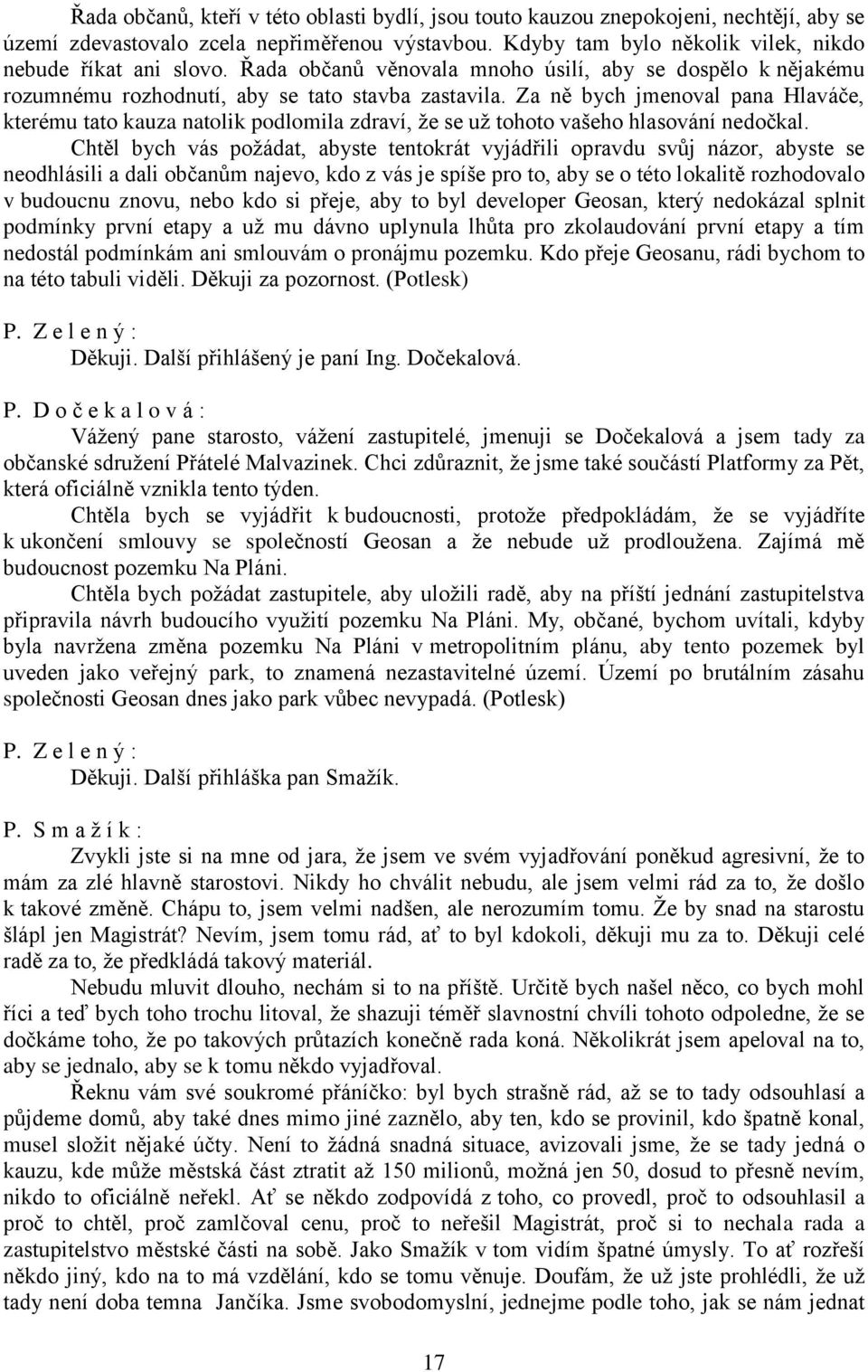 Za ně bych jmenoval pana Hlaváče, kterému tato kauza natolik podlomila zdraví, že se už tohoto vašeho hlasování nedočkal.