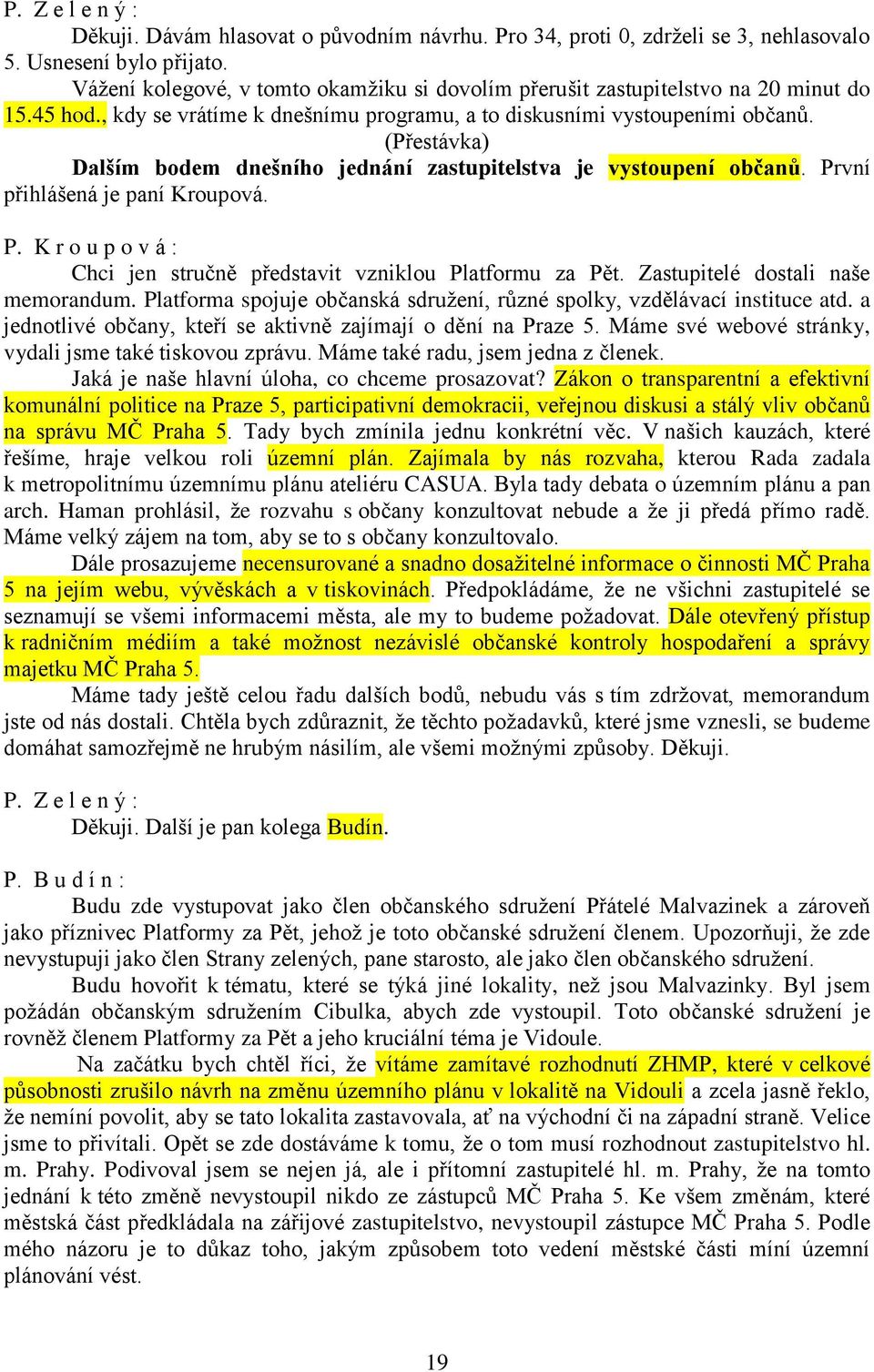 vní přihlášená je paní Kroupová. P. K r o u p o v á : Chci jen stručně představit vzniklou Platformu za Pět. Zastupitelé dostali naše memorandum.