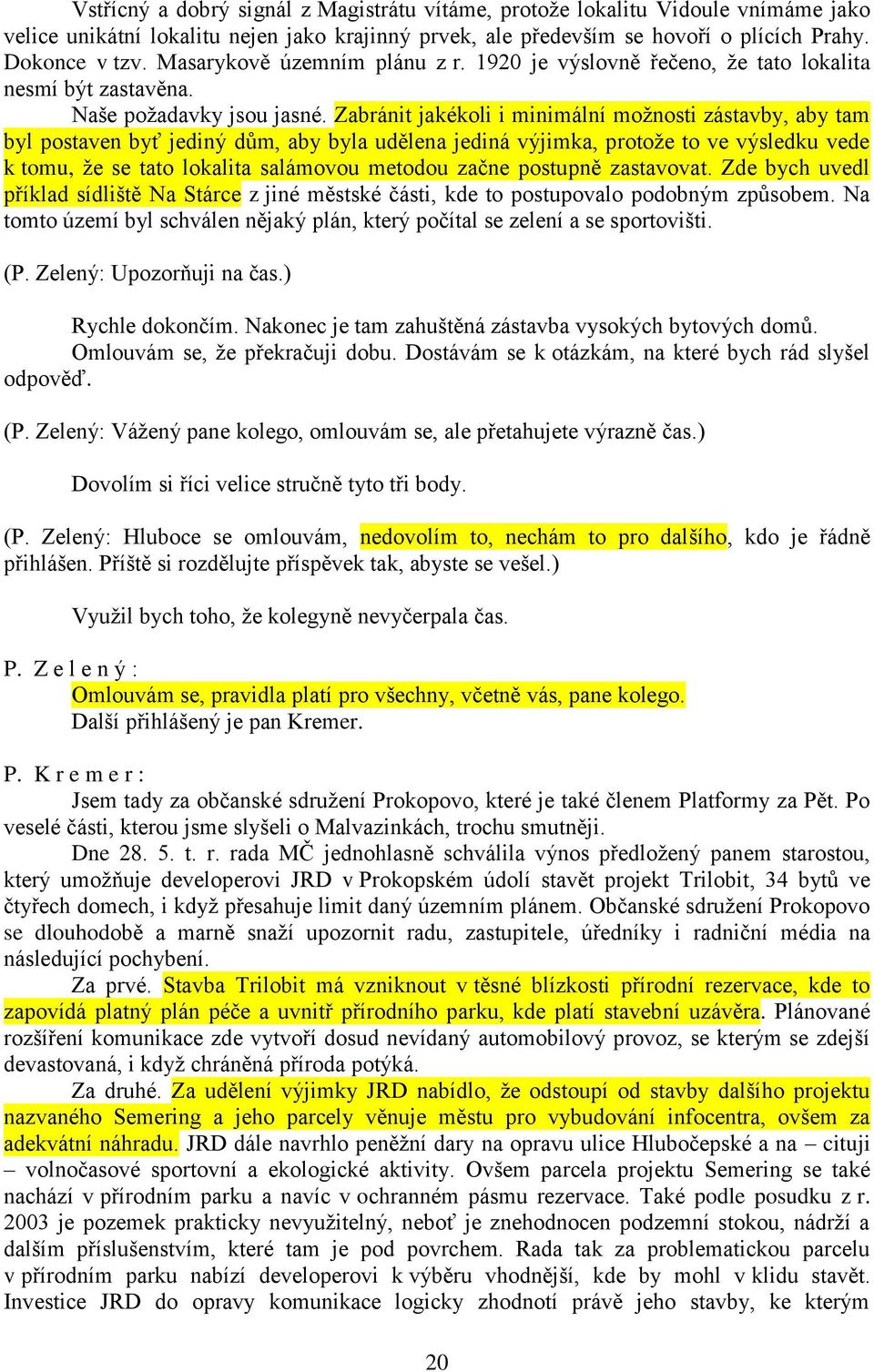 Zabránit jakékoli i minimální možnosti zástavby, aby tam byl postaven byť jediný dům, aby byla udělena jediná výjimka, protože to ve výsledku vede k tomu, že se tato lokalita salámovou metodou začne