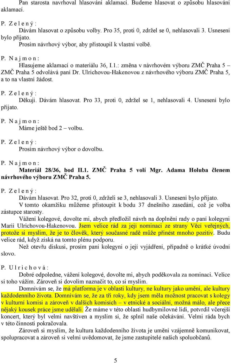 Ulrichovou-Hakenovou z návrhového výboru ZMČ Praha 5, a to na vlastní žádost. Děkuji. Dávám hlasovat. Pro 33, proti 0, zdržel se 1, nehlasovali 4. Usnesení bylo Máme ještě bod 2 volbu.