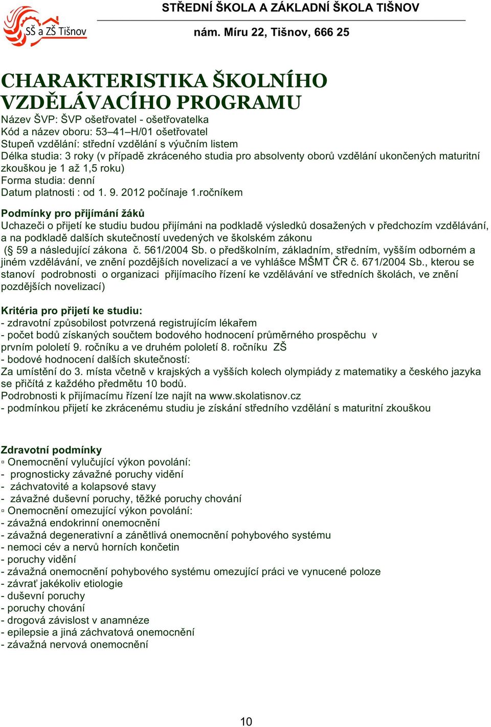 ročníkem Podmínky pro přijímání žáků Uchazeči o přijetí ke studiu budou přijímáni na podkladě výsledků dosažených v předchozím vzdělávání, a na podkladě dalších skutečností uvedených ve školském