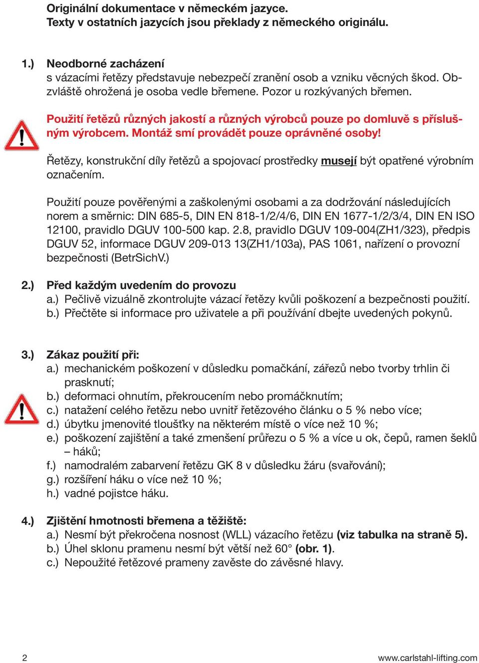 Použití řetězů různých jakostí a různých výrobců pouze po domluvě s příslušným výrobcem. Montáž smí provádět pouze oprávněné osoby!