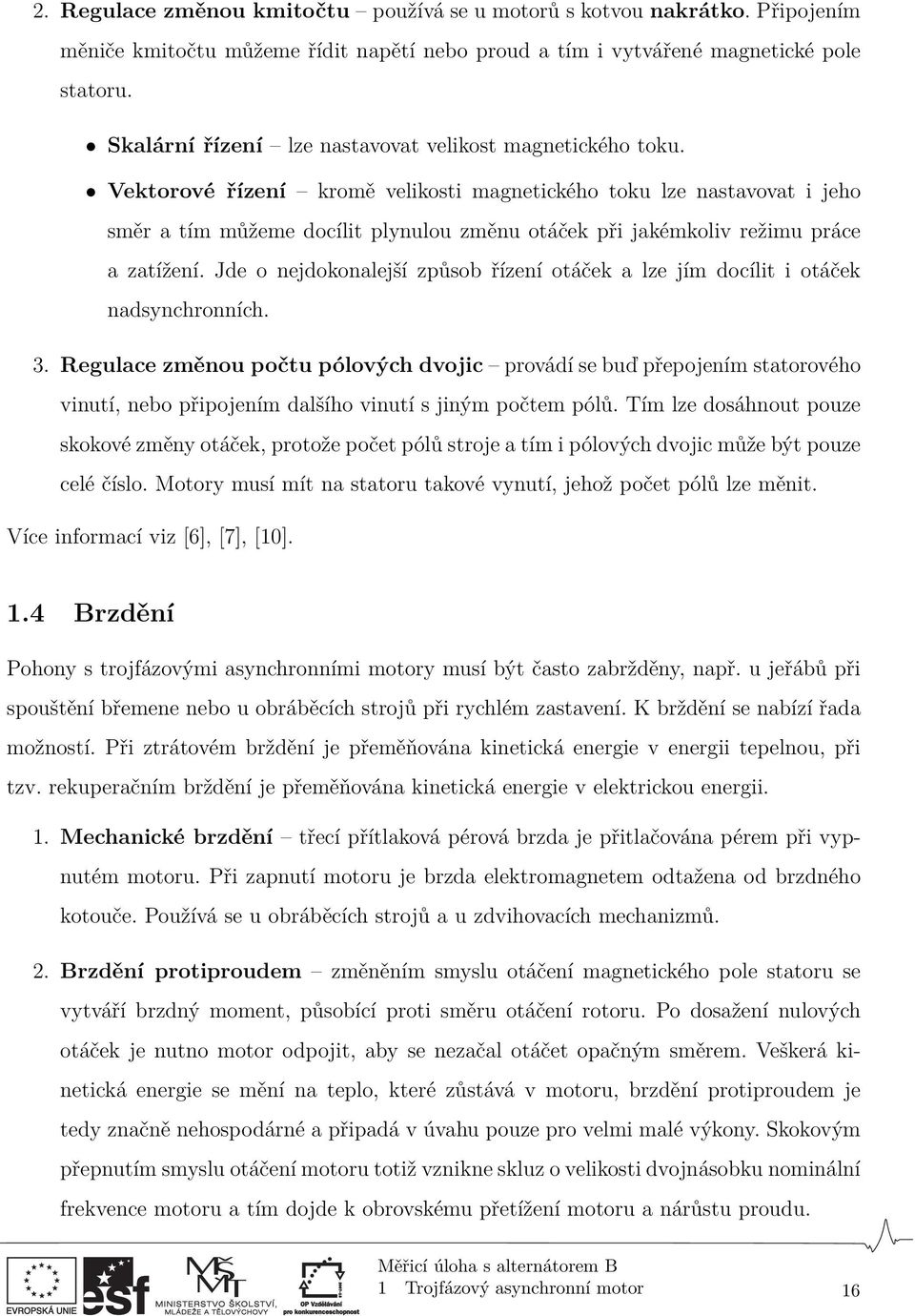 Vektorové řízení kromě velikosti magnetického toku lze nastavovat i jeho směr a tím můžeme docílit plynulou změnu otáček při jakémkoliv režimu práce a zatížení.